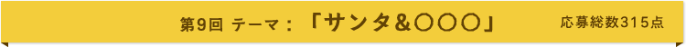 第9回 テーマ:「サンタ&○○○」 応募総数315点