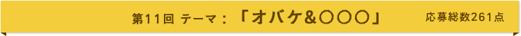 第11回 テーマ:「オバケ&○○○」 応募総数260点