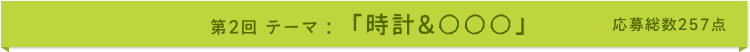 第2回 テーマ:「時計&○○○」 応募総数257点