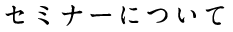 セミナーについて