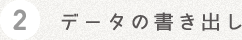 2 データの書き出し