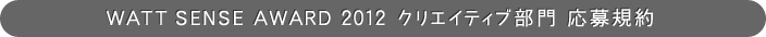 WATT SENSE AWARD 2012 クリエイティブ部門 応募規約