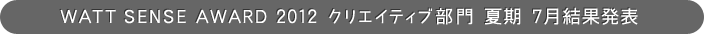 WATT SENSE AWARD 2012 クリエイティブ部門 夏期 7月結果発表
