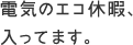 電気のエコ休暇、入ってます。